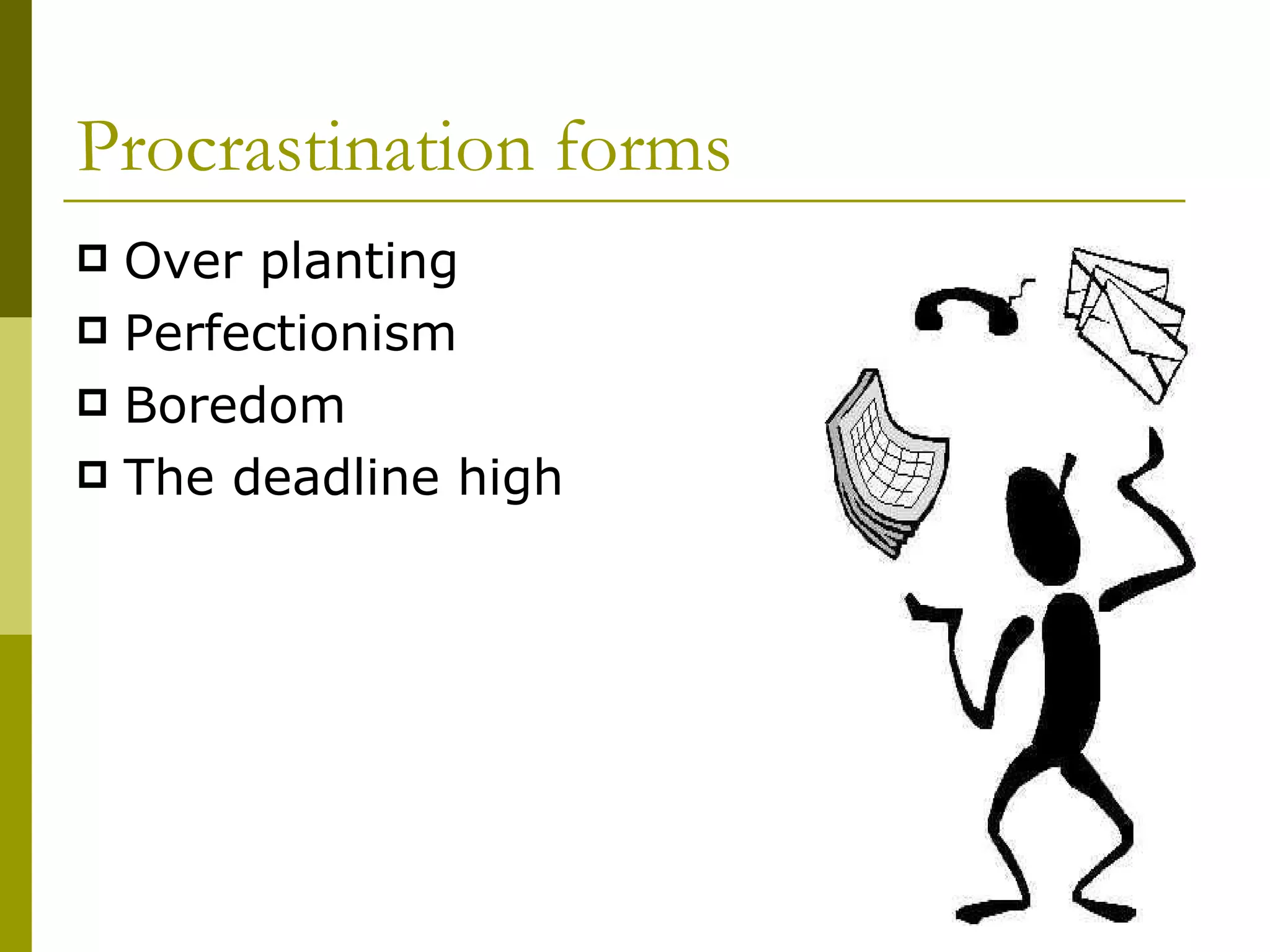Procrastination forms Over planting Perfectionism Boredom The deadline high 
