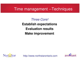 Time management --Techniques

        Three Core!
   Establish expectations
     Evaluation results
    Make improvement




    http://www.northstarontario.com
 