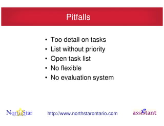 Pitfalls

•    Too detail on tasks
•    List without priority
•    Open task list
•    No flexible
•    No evaluation system




    http://www.northstarontario.com
 