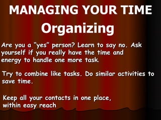 MANAGING YOUR TIME
             Organizing
Are you a “yes” person? Learn to say no. Ask
yourself if you really have the ti...