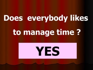 Does everybody likes
  to manage time ?

       YES
 