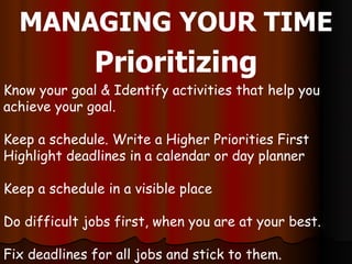 MANAGING YOUR TIME
              Prioritizing
Know your goal & Identify activities that help you
achieve your goal.

Keep ...