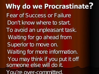 Why do we Procrastinate?
Fear of Success or Failure
Don’t know where to start.
To avoid an unpleasant task.
 Waiting for g...