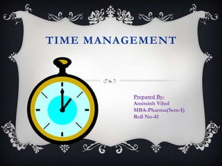 TIME MANAGEMENT



          Prepared By-
          Amitsinh Vihol
          MBA-Pharma(Sem-I)
          Roll No-41
 