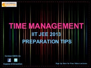 TIME MANAGEMENT
                      IIT JEE 2013
                   PREPARATION TIPS

 Connect With Us


Exponent Education           Sign Up Here for Free Video Lectures
 