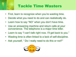 Tackle Time Wasters
• First, learn to recognize when you’re wasting time.
• Decide what you need to do and can realistical...