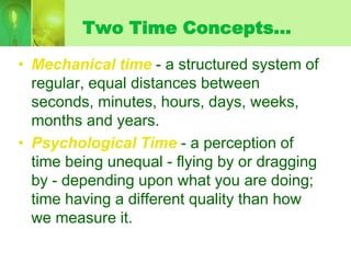 Two Time Concepts…

• Mechanical time - a structured system of
  regular, equal distances between
  seconds, minutes, hour...