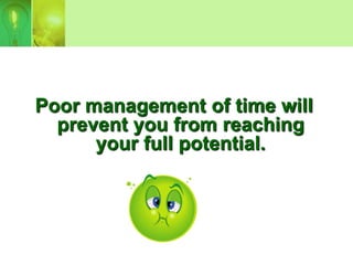 Poor management of time will
  prevent you from reaching
      your full potential.
 