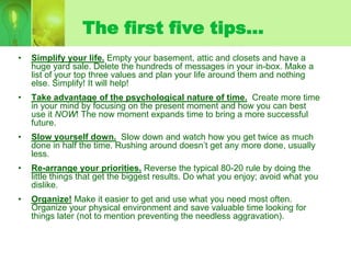 The first five tips…
•   Simplify your life. Empty your basement, attic and closets and have a
    huge yard sale. Delete ...