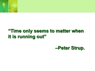 “Time only seems to matter when
it is running out”

                   –Peter Strup.
 
