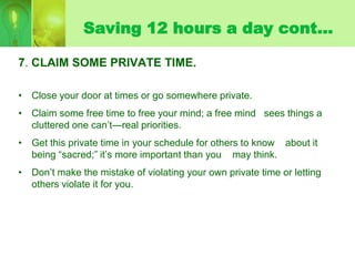 Saving 12 hours a day cont…

7. CLAIM SOME PRIVATE TIME.

• Close your door at times or go somewhere private.
• Claim some...