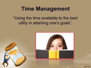 Time Management
“Using the time available to the best
  utility in attaining one’s goals”.
 