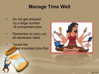 Manage Time Well

•   Do not get stressed
    by a large number
    of unimportant jobs.

•   Remember to carry out
    all necessary tasks

•   Tackle the
    most important jobs first
 