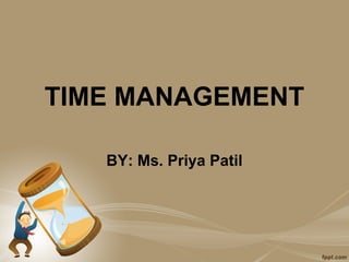 TIME MANAGEMENT

   BY: Ms. Priya Patil
 