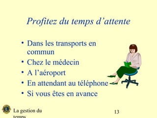 Profitez du temps d’attente

   • Dans les transports en
     commun
   • Chez le médecin
   • A l’aéroport
   • En attendant au téléphone
   • Si vous êtes en avance

La gestion du                    13
 