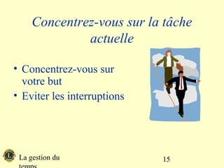 Concentrez-vous sur la tâche
              actuelle

• Concentrez-vous sur
  votre but
• Eviter les interruptions




 La gestion du               15
 