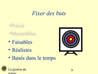 Fixer des buts
•Précis
•Mesurables
• Faisables
• Réalistes
• Basés dans le temps

La gestion du                    8
 
