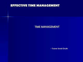 EFFECTIVE TIME MANAGEMENT  TIME MANAGEMENT - Trainer Sonali Chulki 