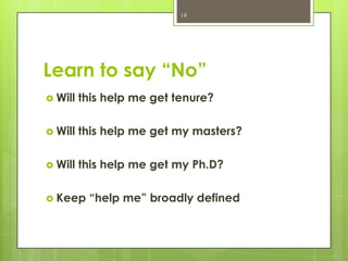 19




Learn to say “No”
 Will   this help me get tenure?

 Will   this help me get my masters?

 Will   this help me get my Ph.D?

 Keep    “help me” broadly defined
 