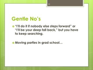 20




Gentle No’s
 “I’ll do it if nobody else steps forward” or
  “I’ll be your deep fall back,” but you have
  to keep searching.

 Moving   parties in grad school…
 