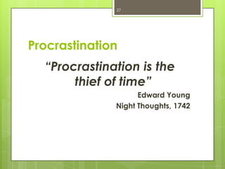 27




Procrastination
  “Procrastination is the
       thief of time”
                    Edward Young
              Night Thoughts, 1742
 
