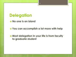 31




Delegation
 No   one is an island

 You   can accomplish a lot more with help

 Most delegation in your life is from faculty
 to graduate student
 
