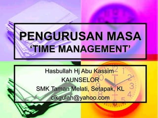 PENGURUSAN MASA
 ‘TIME MANAGEMENT’

    Hasbullah Hj Abu Kassim
          KAUNSELOR
  SMK Taman Melati, Setapak, KL
      cikgulah@yahoo.com
 