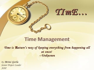 TImE…


   Time is    n ature’s way of keeping everything from happening all
                                 at once!
                               --Unknown

By: Mrini Gorla
Senior Project Leader
ADP
 