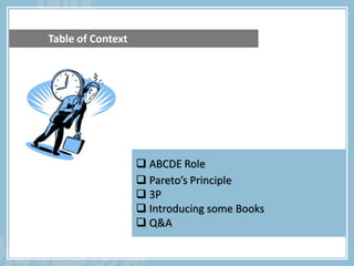  ABCDE Role
 Pareto’s Principle
 3P
 Introducing some Books
 Q&A
Table of Context
 
