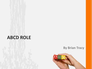 ABCD ROLE
By Brian Tracy
 