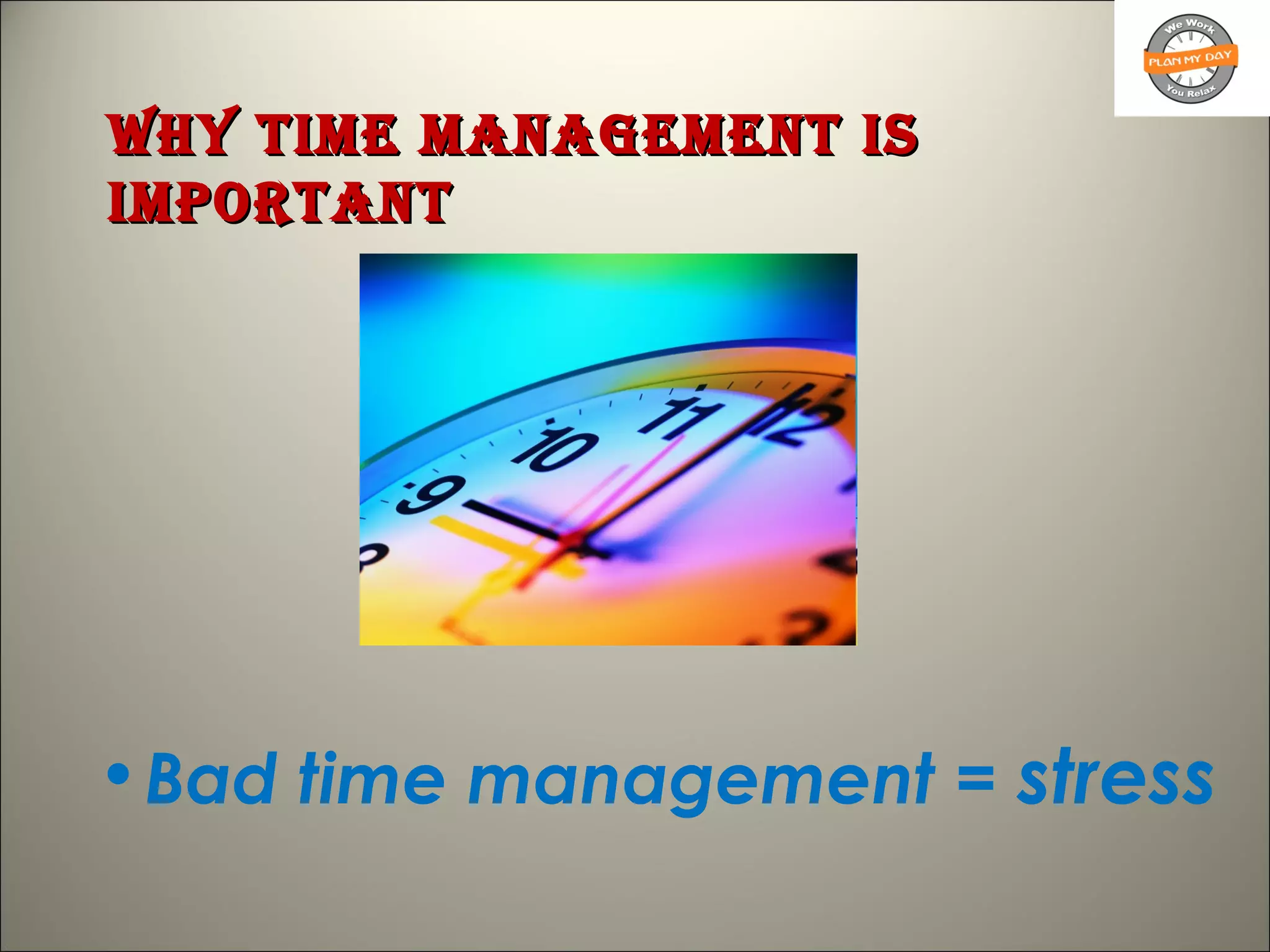Why Time managemenT isWhy Time managemenT is
imporTanTimporTanT
•Bad time management = stress
 