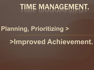 Time Management. Planning, Prioritizing > >Improved Achievement.  