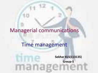 Managerial communications
Time management
Sekhar KLS(113135)
Group-5
 