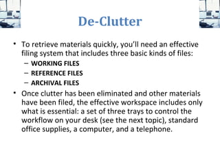 De-Clutter
• To retrieve materials quickly, you’ll need an effective
filing system that includes three basic kinds of file...