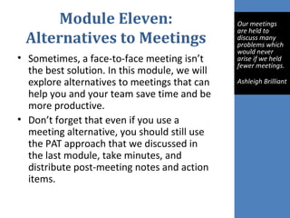 Module Eleven:
Alternatives to Meetings
• Sometimes, a face-to-face meeting isn’t
the best solution. In this module, we wi...