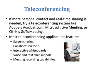 Teleconferencing
• If more personal contact and real-time sharing is
needed, try a teleconferencing system like
Adobe’s Ac...