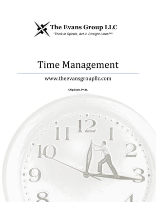 Time Management
www.theevansgroupllc.com
Chip Evan, PH.D.
[Type the abstract of the document here. The abstract is typically a short summary of the contents of
the document. Type the abstract of the document here. The abstract is typically a short summary of the
contents of the document.]
 