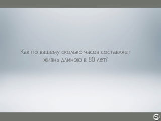 Как по вашему сколько часов составляет
жизнь длиною в 80 лет?
 