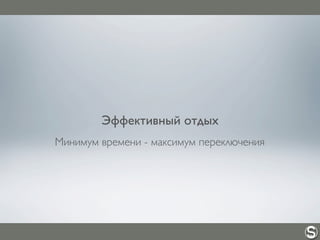 Эффективный отдых
Минимум времени - максимум переключения
 