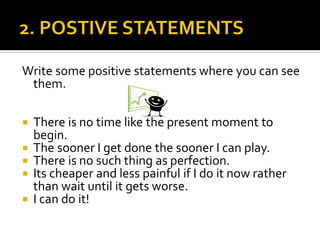 Write some positive statements where you can see
them.
 There is no time like the present moment to
begin.
 The sooner I...