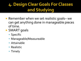  Remember when we set realistic goals– we
can get anything done in manageable pieces
of time.
 SMART goals
 Specific
 ...