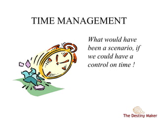 TIME MANAGEMENT
What would have
been a scenario, if
we could have a
control on time !
 