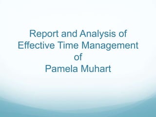 Report and Analysis of
Effective Time Management
of
Pamela Muhart

 