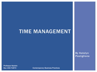 TIME MANAGEMENT

By Katelyn
Postiglione

Professor Nankin
Bus 150-71873

Contemporary Business Practices

 