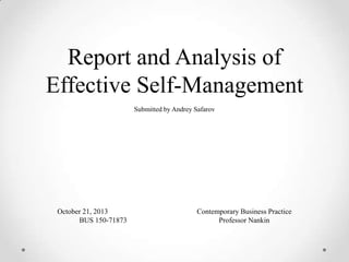 Report and Analysis of
Effective Self-Management
Submitted by Andrey Safarov

October 21, 2013
BUS 150-71873

Contemporary Business Practice
Professor Nankin

 