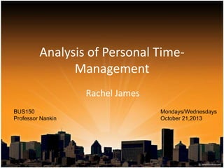 Analysis of Personal TimeManagement
Rachel James
BUS150
Professor Nankin

Mondays/Wednesdays
October 21,2013

 