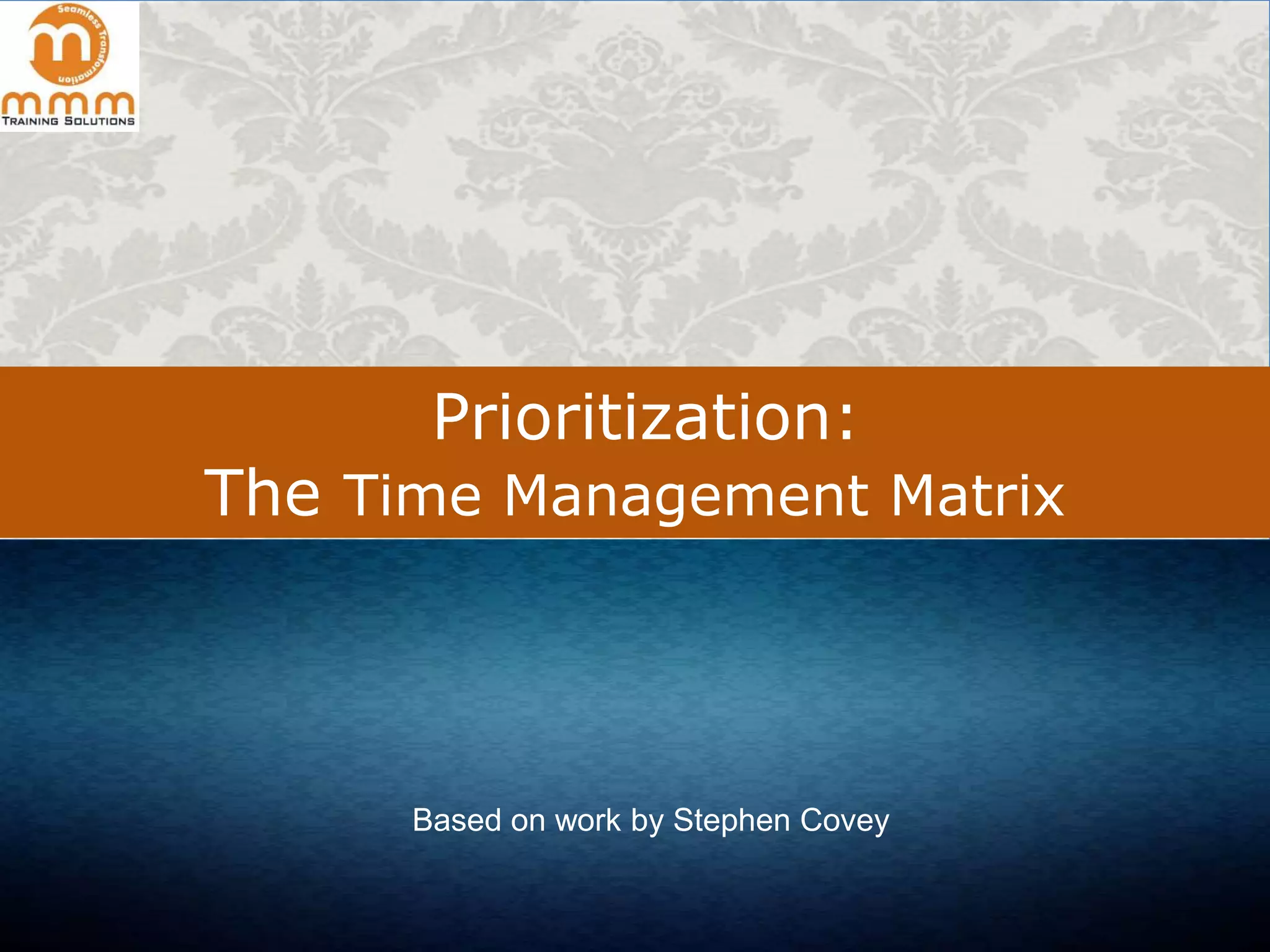 Prioritization:

The Time Management Matrix

Based on work by Stephen Covey

 