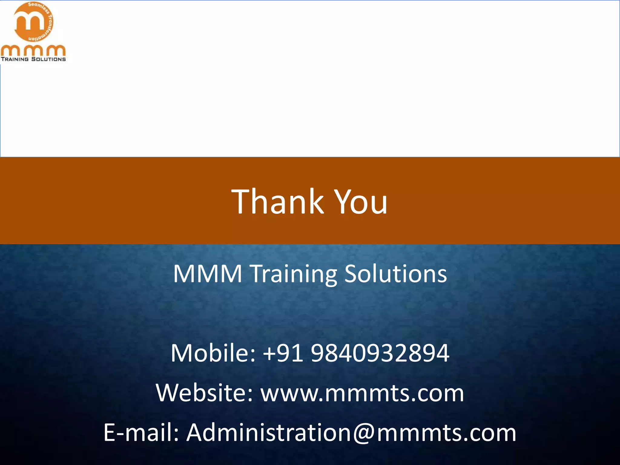 Thank You
MMM Training Solutions
Mobile: +91 9840932894
Website: www.mmmts.com
E-mail: Administration@mmmts.com

 
