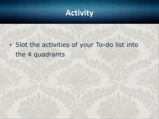 Activity

• Slot the activities of your To-do list into
the 4 quadrants

 