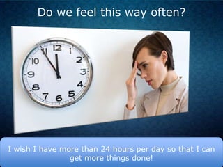 Do we feel this way often?

I wish I have more than 24 hours per day so that I can
get more things done!

 